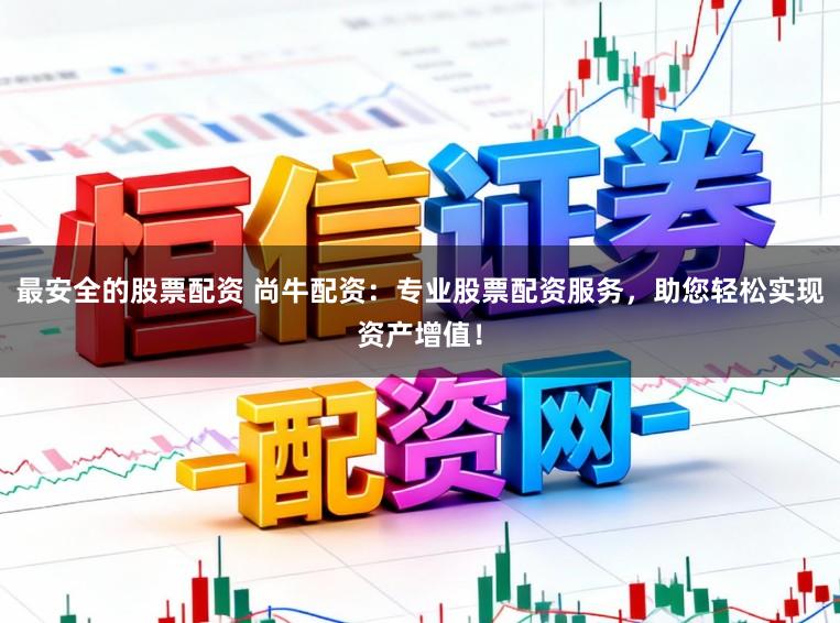最安全的股票配资 尚牛配资：专业股票配资服务，助您轻松实现资产增值！