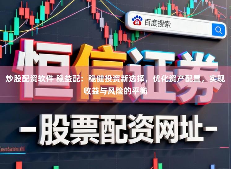 炒股配资软件 稳益配：稳健投资新选择，优化资产配置，实现收益与风险的平衡