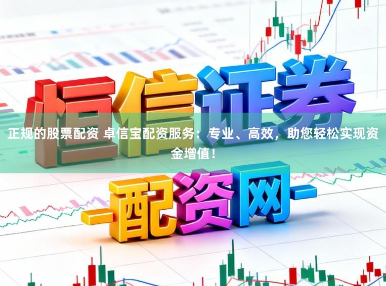 正规的股票配资 卓信宝配资服务：专业、高效，助您轻松实现资金增值！