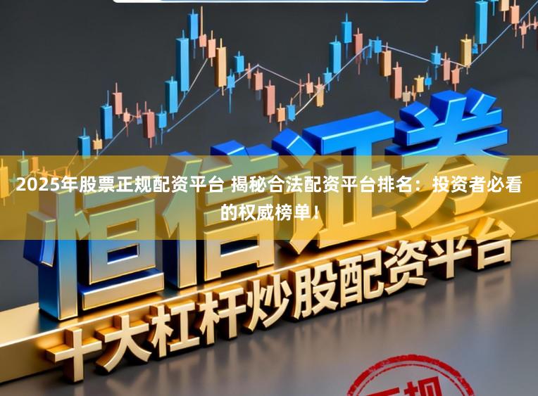 2025年股票正规配资平台 揭秘合法配资平台排名：投资者必看的权威榜单！