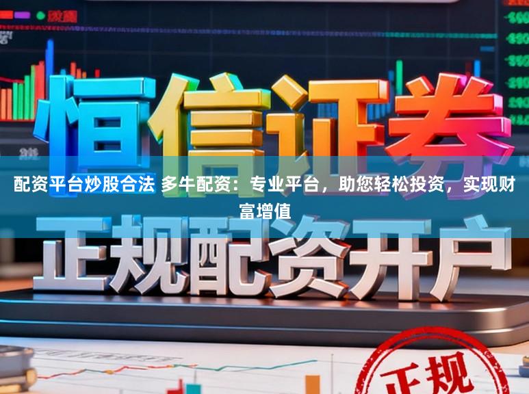 配资平台炒股合法 多牛配资：专业平台，助您轻松投资，实现财富增值