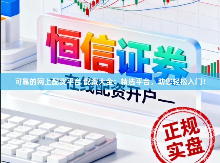 可靠的网上配资平台 配资大全：精选平台，助您轻松入门！