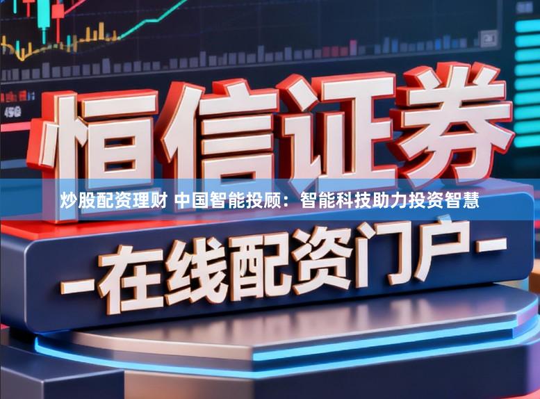 炒股配资理财 中国智能投顾：智能科技助力投资智慧