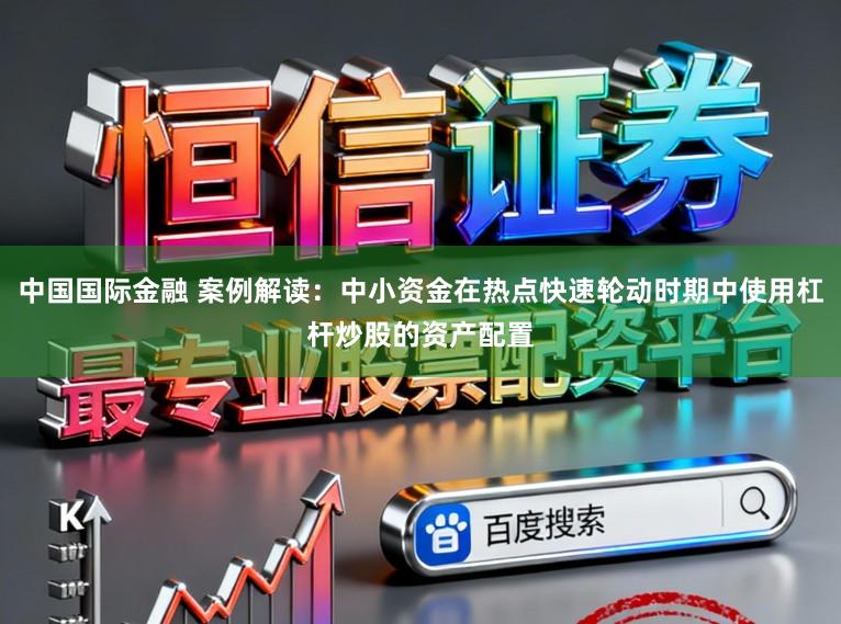 中国国际金融 案例解读：中小资金在热点快速轮动时期中使用杠杆炒股的资产配置