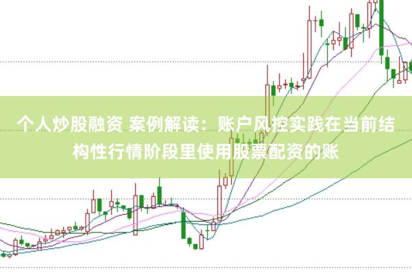 个人炒股融资 案例解读：账户风控实践在当前结构性行情阶段里使用股票配资的账