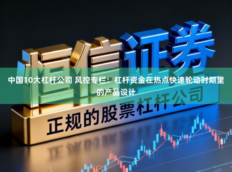 中国10大杠杆公司 风控专栏：杠杆资金在热点快速轮动时期里的产品设计