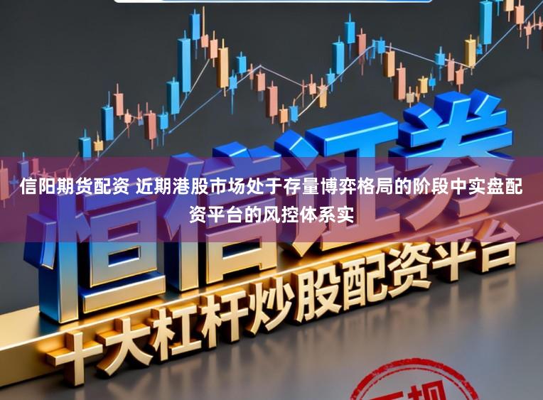 信阳期货配资 近期港股市场处于存量博弈格局的阶段中实盘配资平台的风控体系实