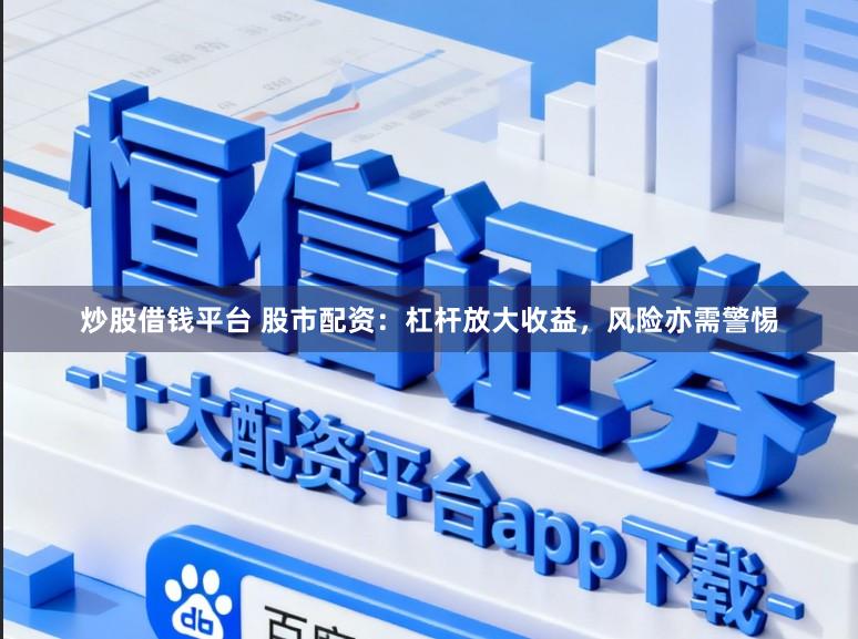 炒股借钱平台 股市配资：杠杆放大收益，风险亦需警惕