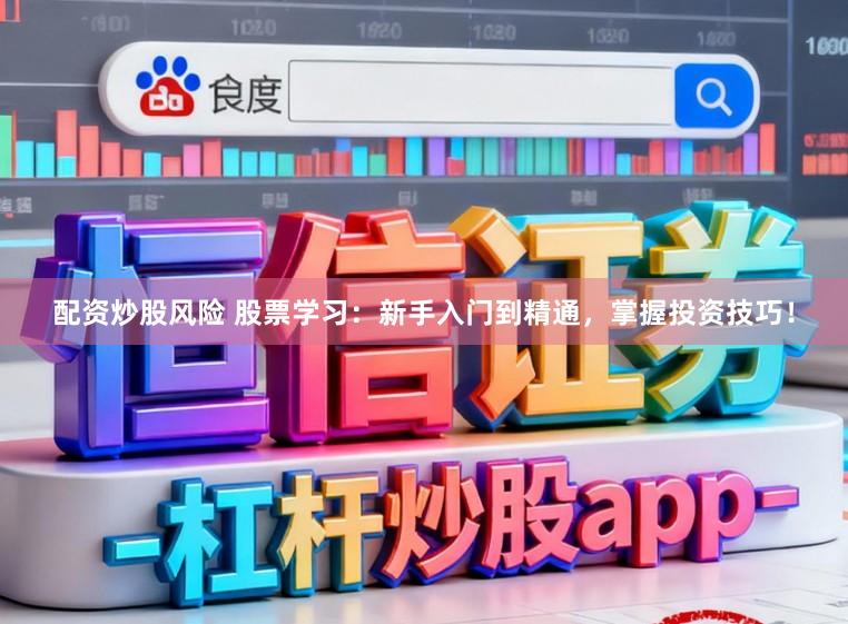 配资炒股风险 股票学习：新手入门到精通，掌握投资技巧！