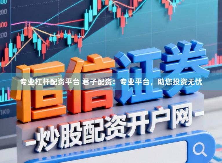 专业杠杆配资平台 君子配资：专业平台，助您投资无忧