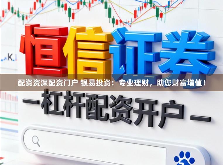 配资资深配资门户 银易投资：专业理财，助您财富增值！
