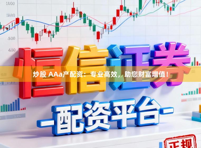 炒股 AAa产配资：专业高效，助您财富增值！