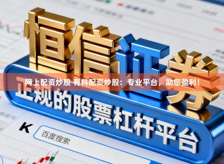 网上配资炒股 有料配资炒股：专业平台，助您盈利！