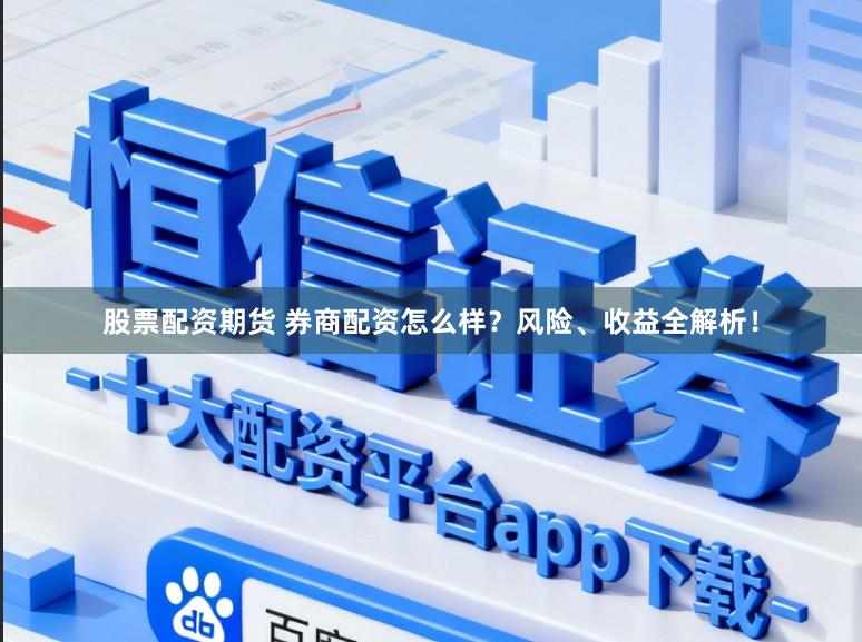 股票配资期货 券商配资怎么样？风险、收益全解析！