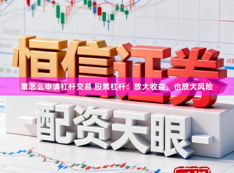 票怎么申请杠杆交易 股票杠杆：放大收益，也放大风险