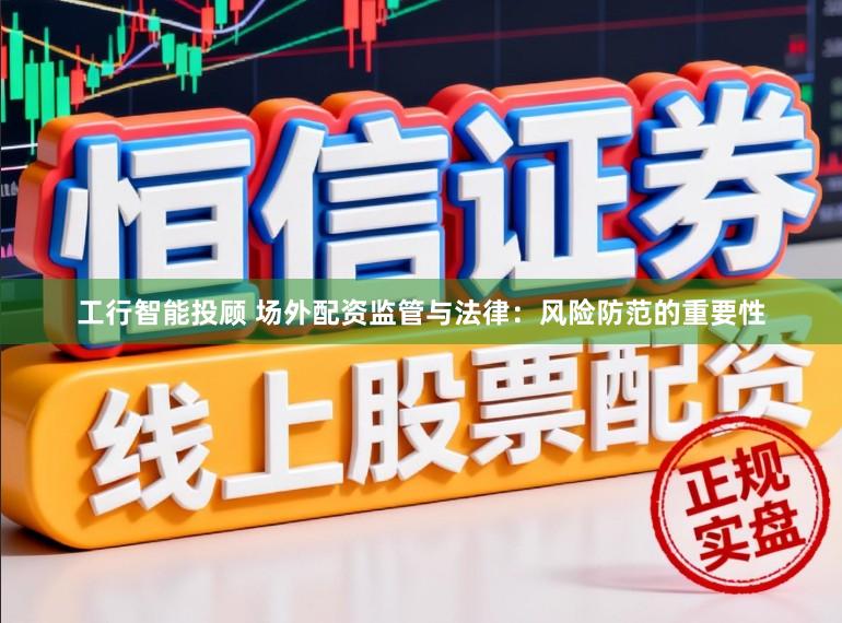工行智能投顾 场外配资监管与法律：风险防范的重要性