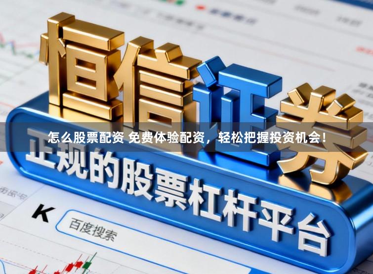 怎么股票配资 免费体验配资，轻松把握投资机会！