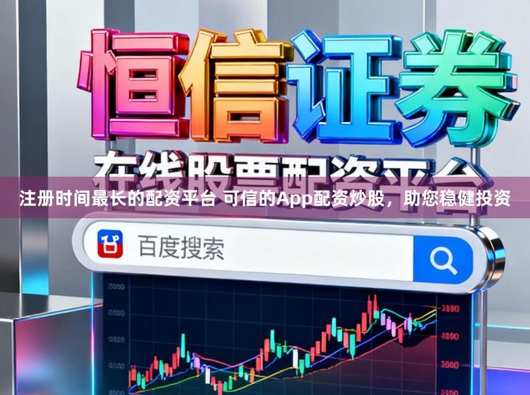 注册时间最长的配资平台 可信的App配资炒股，助您稳健投资