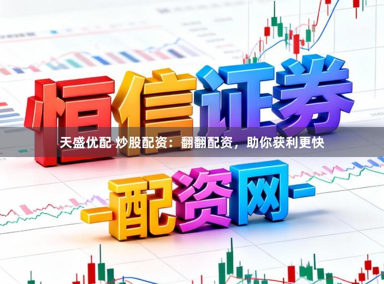 天盛优配 炒股配资：翻翻配资，助你获利更快