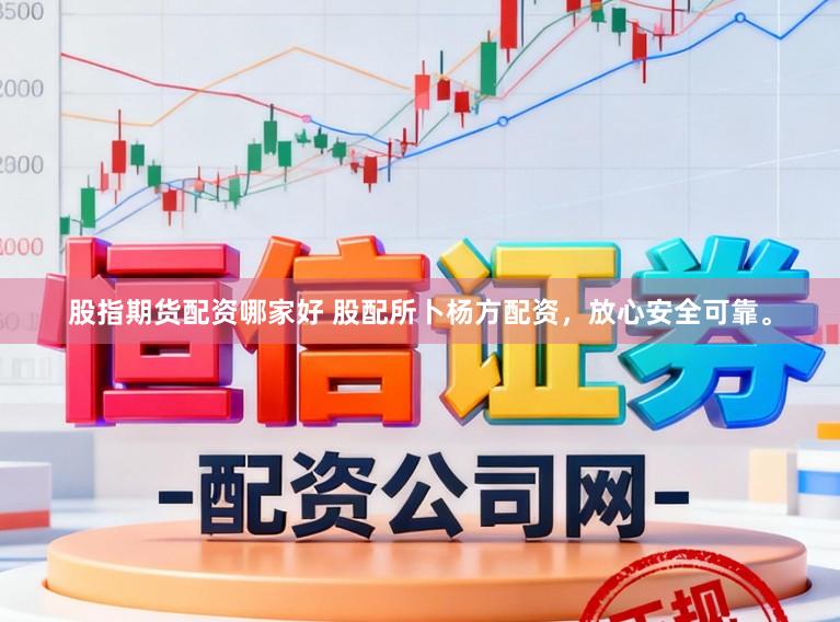 股指期货配资哪家好 股配所卜杨方配资，放心安全可靠。