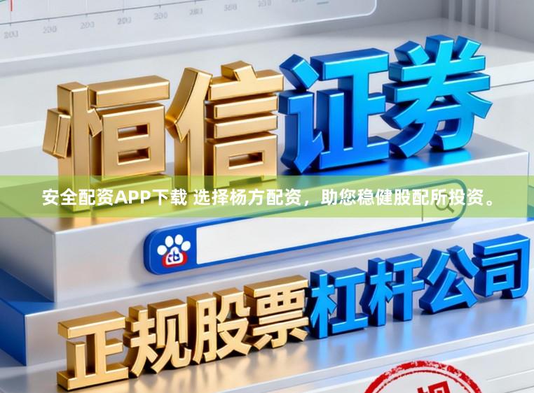 安全配资APP下载 选择杨方配资，助您稳健股配所投资。