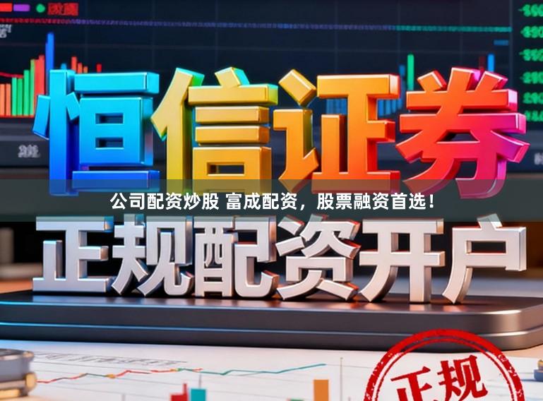 公司配资炒股 富成配资，股票融资首选！