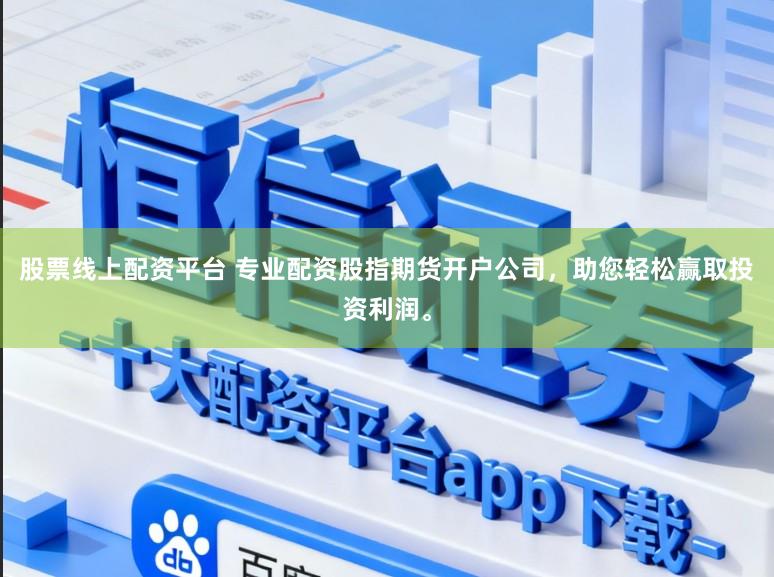 股票线上配资平台 专业配资股指期货开户公司，助您轻松赢取投资利润。