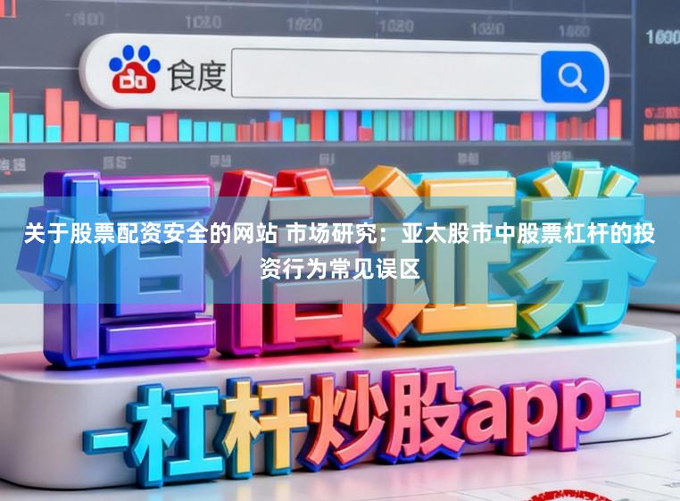 关于股票配资安全的网站 市场研究：亚太股市中股票杠杆的投资行为常见误区