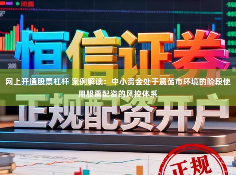 网上开通股票杠杆 案例解读：中小资金处于震荡市环境的阶段使用股票配资的风控体系