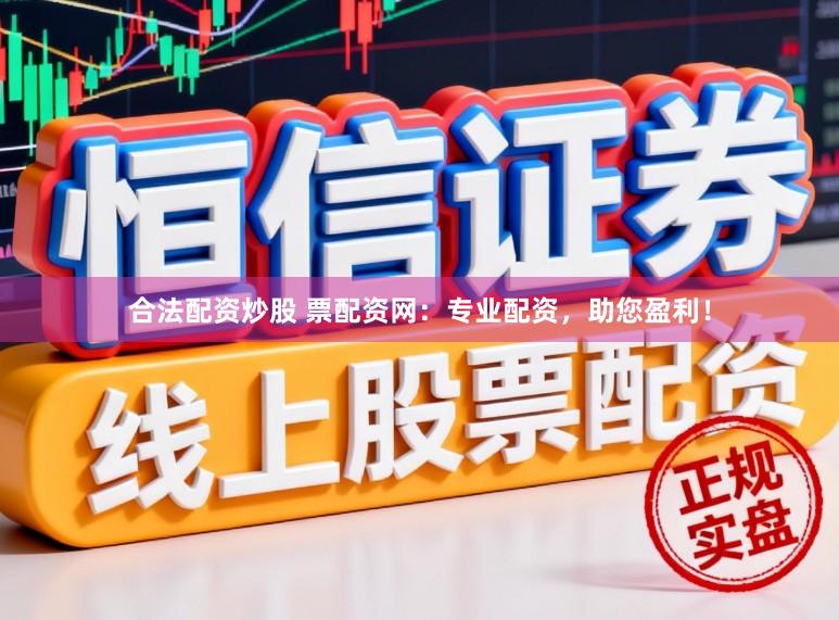 合法配资炒股 票配资网：专业配资，助您盈利！