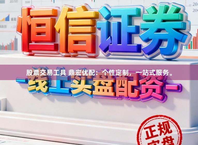 股票交易工具 鼎宏优配：个性定制，一站式服务。