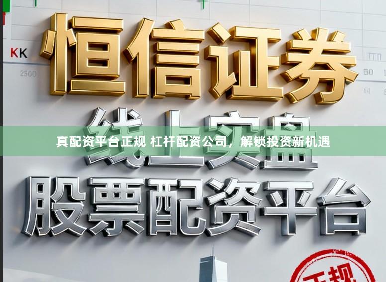 真配资平台正规 杠杆配资公司，解锁投资新机遇