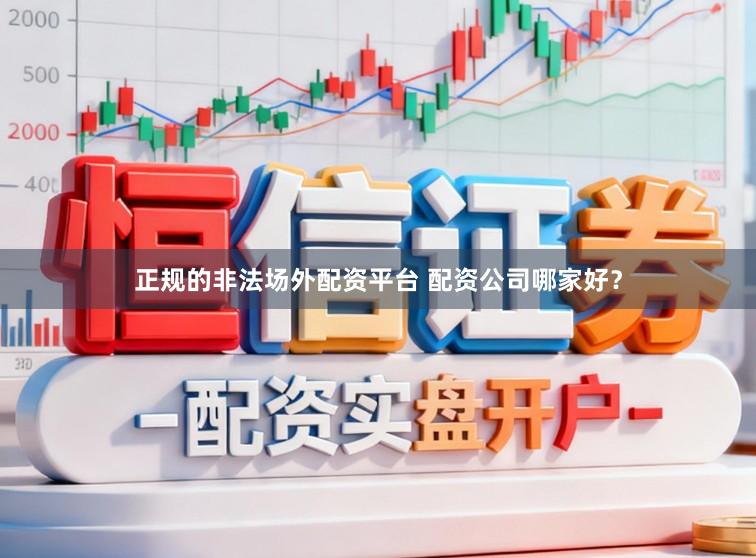 正规的非法场外配资平台 配资公司哪家好？
