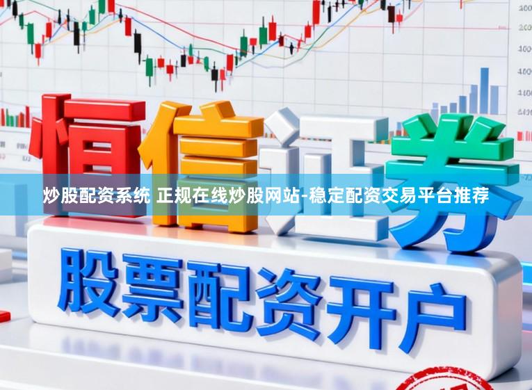 炒股配资系统 正规在线炒股网站-稳定配资交易平台推荐