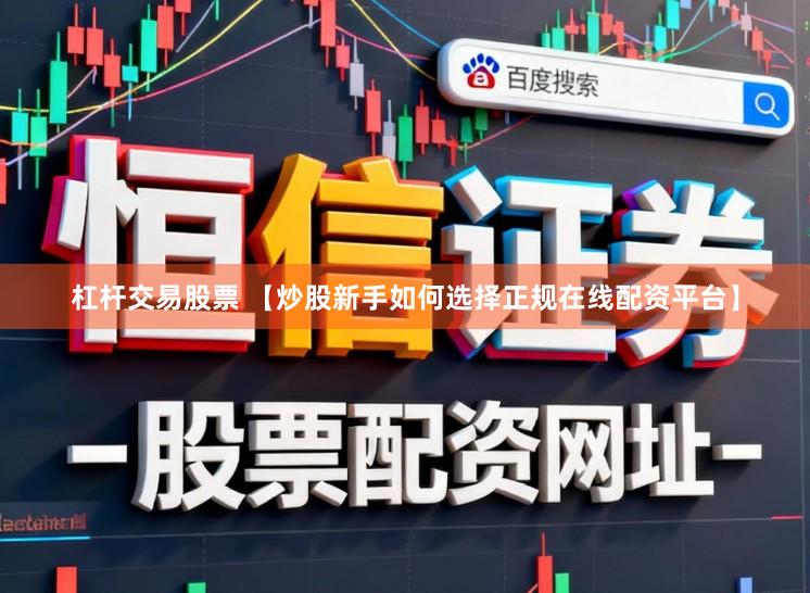 杠杆交易股票 【炒股新手如何选择正规在线配资平台】