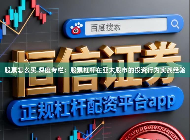 股票怎么买 深度专栏：股票杠杆在亚太股市的投资行为实战经验